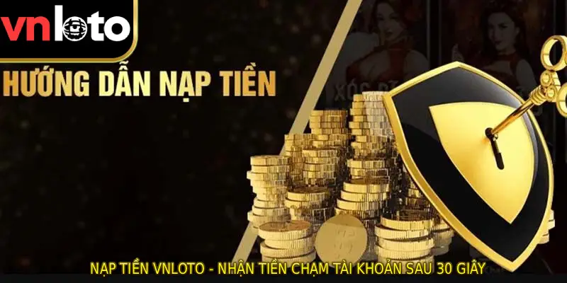 Nạp Tiền VNLOTO - Nhận Tiền Chạm Tài Khoản Sau 30 Giây