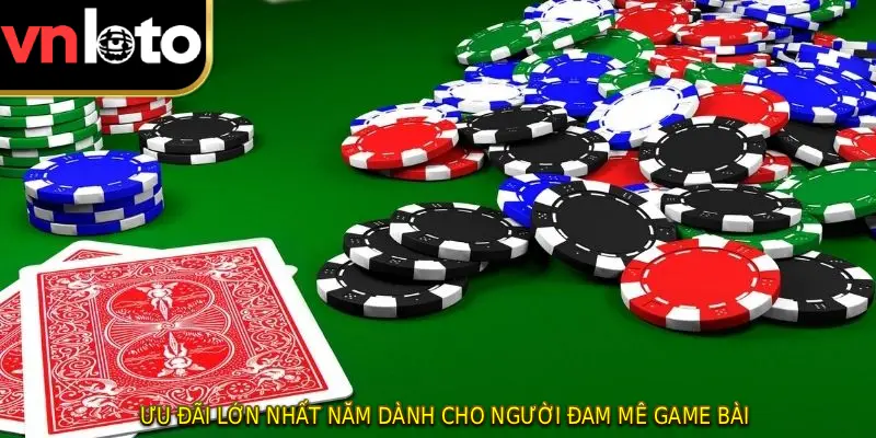 Ưu đãi lớn nhất năm dành cho người đam mê game bài