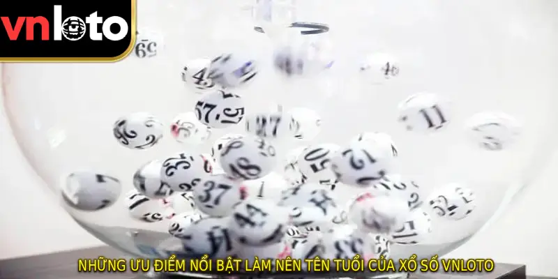 Những ưu điểm nổi bật làm nên tên tuổi của Xổ số VNLOTO