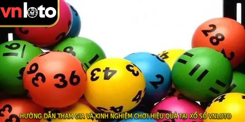 Hướng dẫn tham gia và kinh nghiệm chơi hiệu quả tại Xổ số VNLOTO