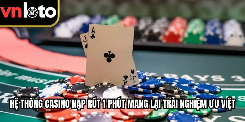 Hệ thống casino nạp rút 1 phút mang lại trải nghiệm ưu việt