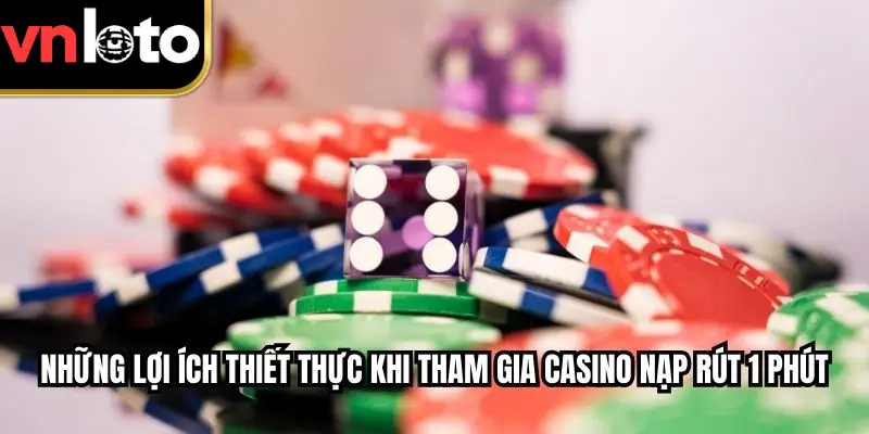 Những lợi ích thiết thực khi tham gia casino nạp rút 1 phút